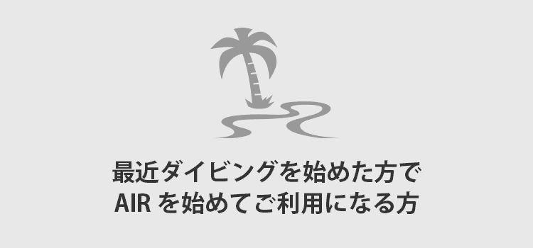 最近ダイビングを始めた方でAIRを始めて利用される方